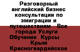 Разговорный английский бизнес консультации по эмиграции и путешествиям - Все города Услуги » Обучение. Курсы   . Крым,Красногвардейское